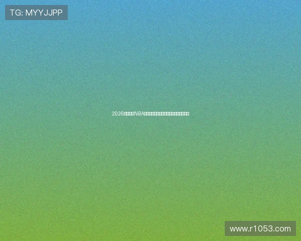 2026最新免费NBA直播平台推荐观看全场精彩赛事信息指南